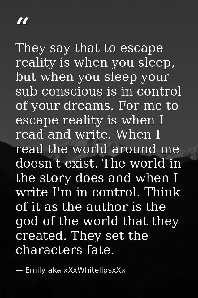They say that to escape reality is when you sleep, but when you sleep your sub conscious is in control of your dreams. F — Emily aka xXxWhitelipsxXx