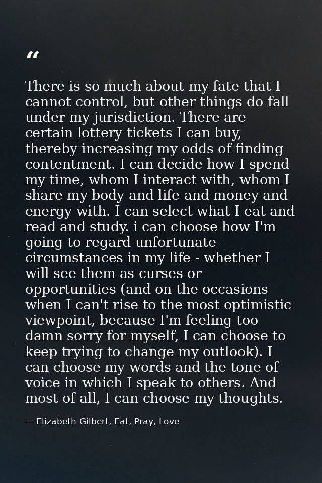 There is so much about my fate that I cannot control, but other things do fall under my jurisdiction. There are certain  — Elizabeth Gilbert, Eat, Pray, Love