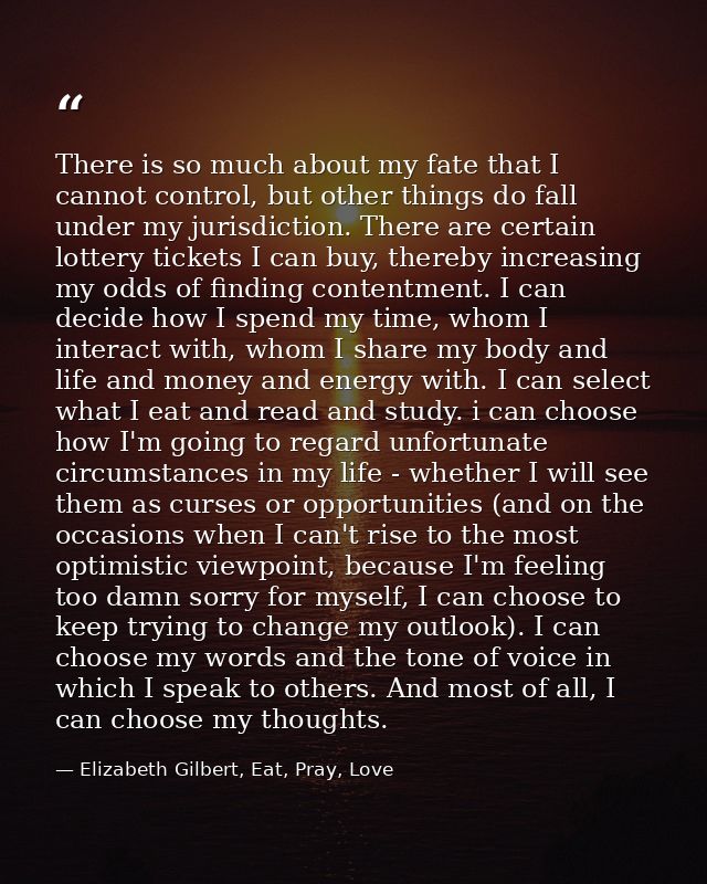 There is so much about my fate that I cannot control, but other things do fall under my jurisdiction. There are certain  — Elizabeth Gilbert, Eat, Pray, Love