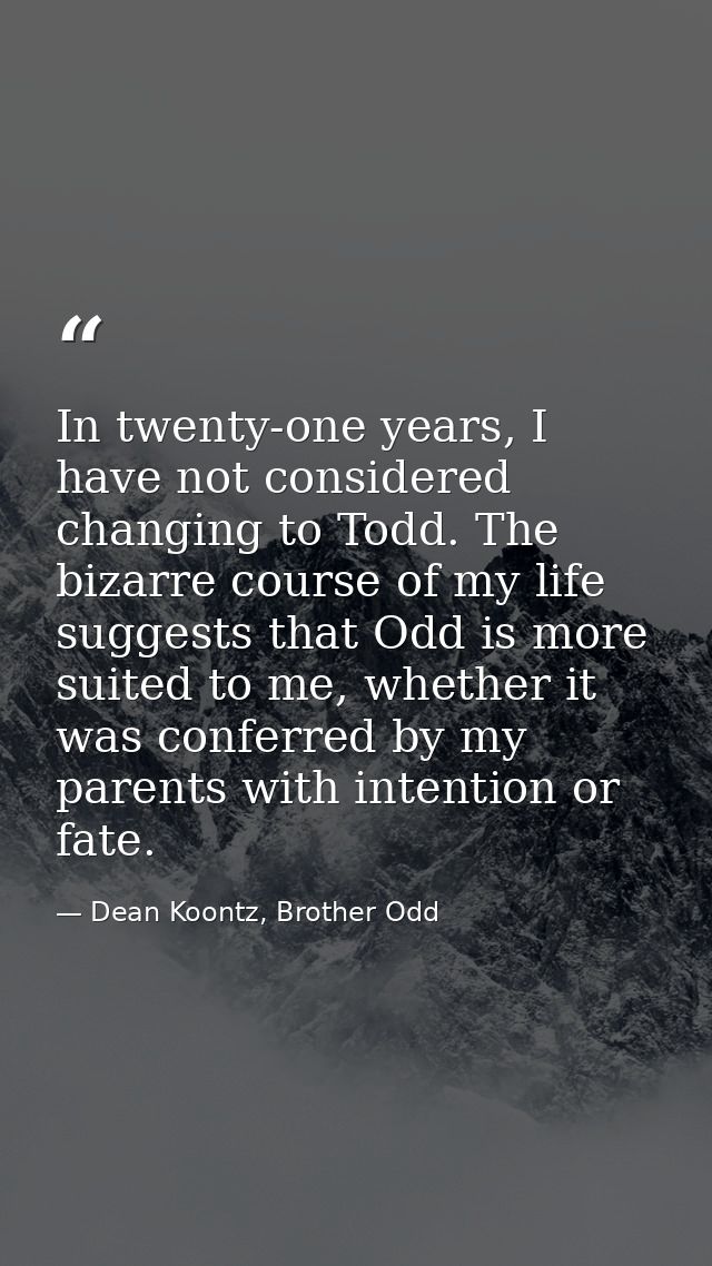 In twenty-one years, I have not considered changing to Todd. The bizarre course of my life suggests that Odd is more sui — Dean Koontz, Brother Odd