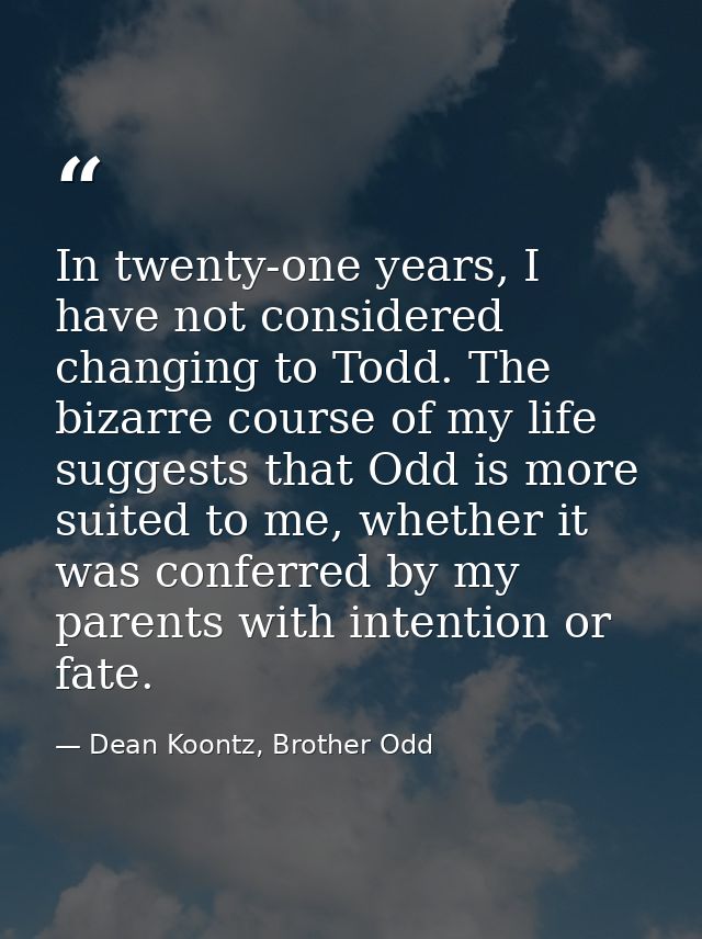 In twenty-one years, I have not considered changing to Todd. The bizarre course of my life suggests that Odd is more sui — Dean Koontz, Brother Odd