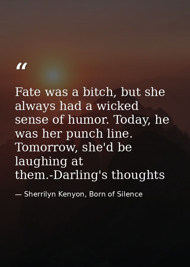 Fate was a bitch, but she always had a wicked sense of humor. Today, he was her punch line. Tomorrow, she'd be laughing  — Sherrilyn Kenyon, Born of Silence