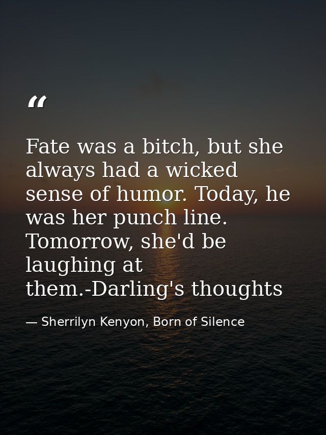 Fate was a bitch, but she always had a wicked sense of humor. Today, he was her punch line. Tomorrow, she'd be laughing  — Sherrilyn Kenyon, Born of Silence