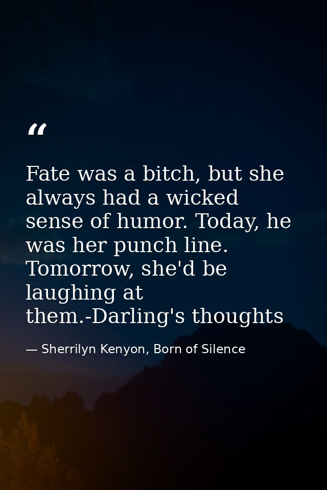 Fate was a bitch, but she always had a wicked sense of humor. Today, he was her punch line. Tomorrow, she'd be laughing  — Sherrilyn Kenyon, Born of Silence