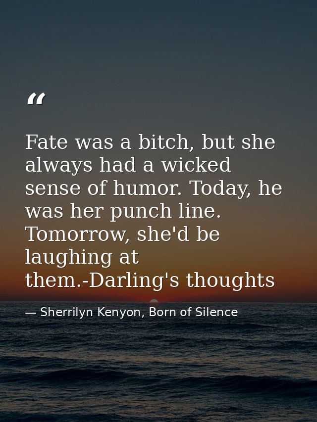 Fate was a bitch, but she always had a wicked sense of humor. Today, he was her punch line. Tomorrow, she'd be laughing  — Sherrilyn Kenyon, Born of Silence