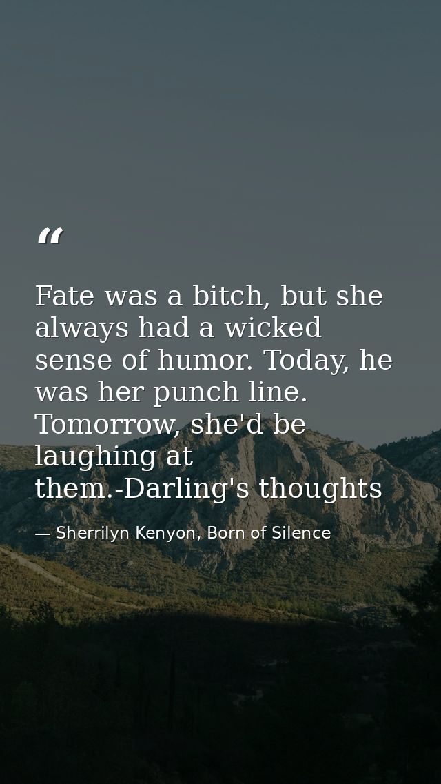 Fate was a bitch, but she always had a wicked sense of humor. Today, he was her punch line. Tomorrow, she'd be laughing  — Sherrilyn Kenyon, Born of Silence