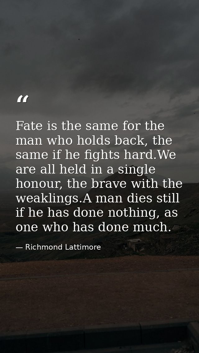 Fate is the same for the man who holds back, the same if he fights hard.We are all held in a single honour, the brave wi — Richmond Lattimore