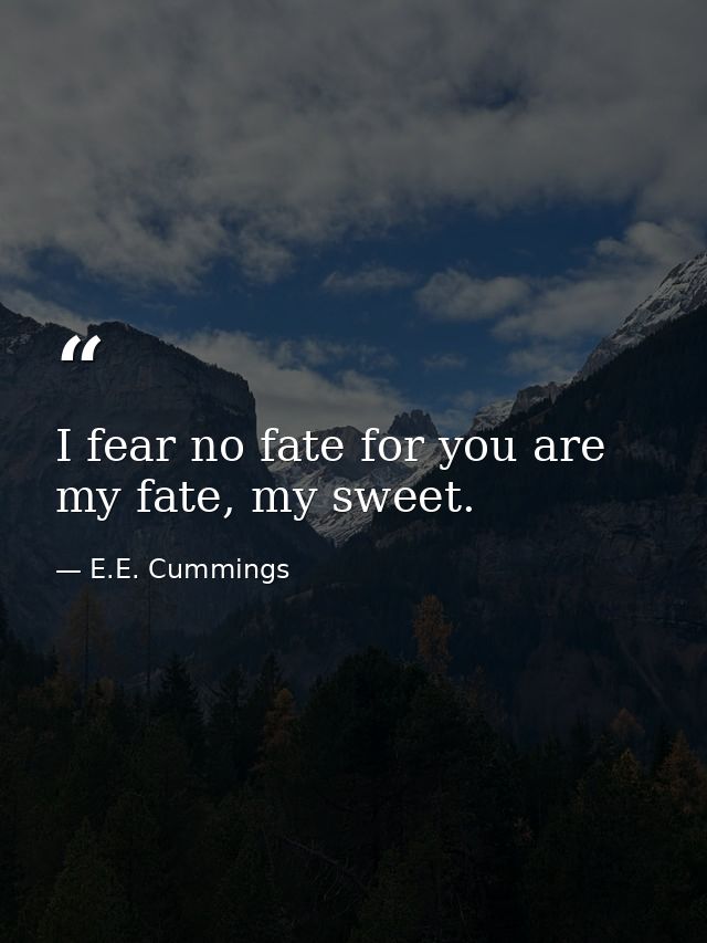 I fear no fate for you are my fate, my sweet. — E.E. Cummings