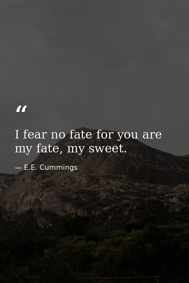I fear no fate for you are my fate, my sweet. — E.E. Cummings
