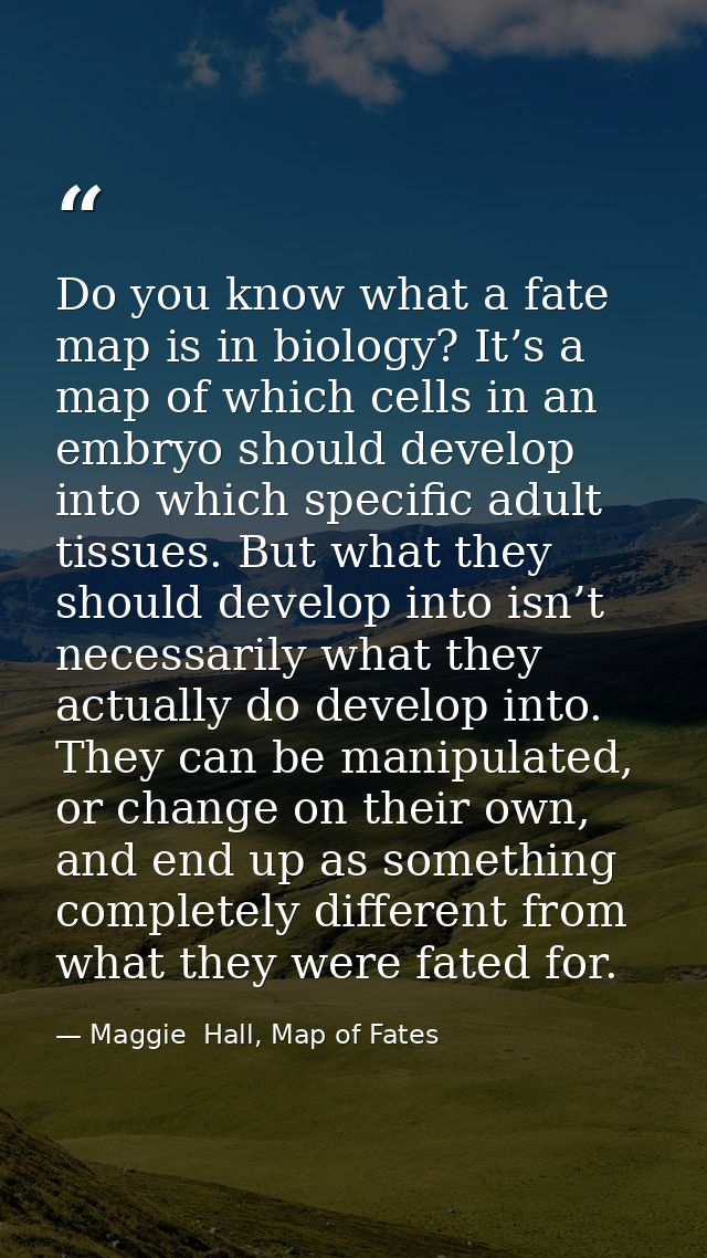 Do you know what a fate map is in biology? It’s a map of which cells in an embryo should develop into which specific adu — Maggie  Hall, Map of Fates