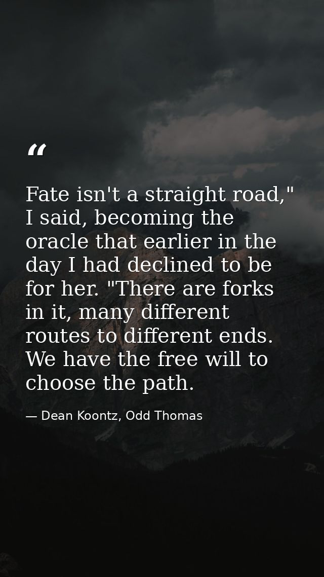 Fate isn't a straight road," I said, becoming the oracle that earlier in the day I had declined to be for her. "There ar — Dean Koontz, Odd Thomas