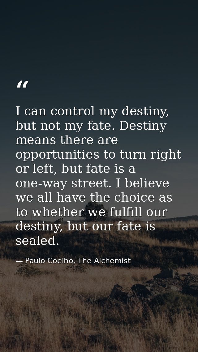 I can control my destiny, but not my fate. Destiny means there are opportunities to turn right or left, but fate is a on — Paulo Coelho, The Alchemist
