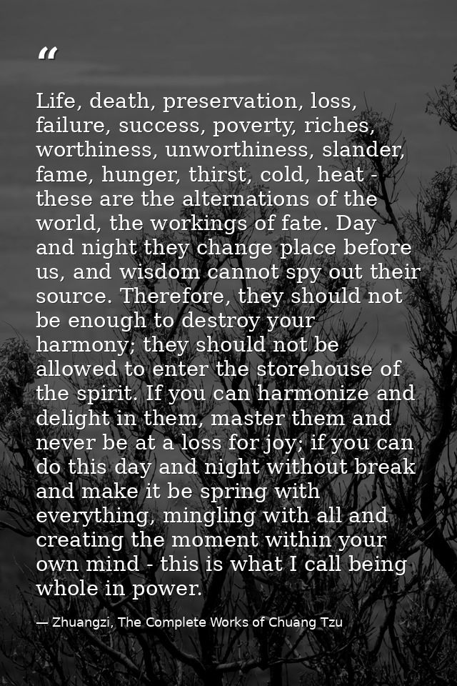 Life, death, preservation, loss, failure, success, poverty, riches, worthiness, unworthiness, slander, fame, hunger, thi — Zhuangzi, The Complete Works of Chuang Tzu