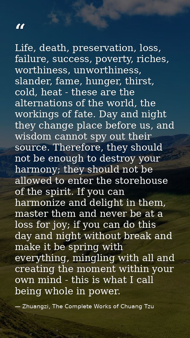 Life, death, preservation, loss, failure, success, poverty, riches, worthiness, unworthiness, slander, fame, hunger, thi — Zhuangzi, The Complete Works of Chuang Tzu