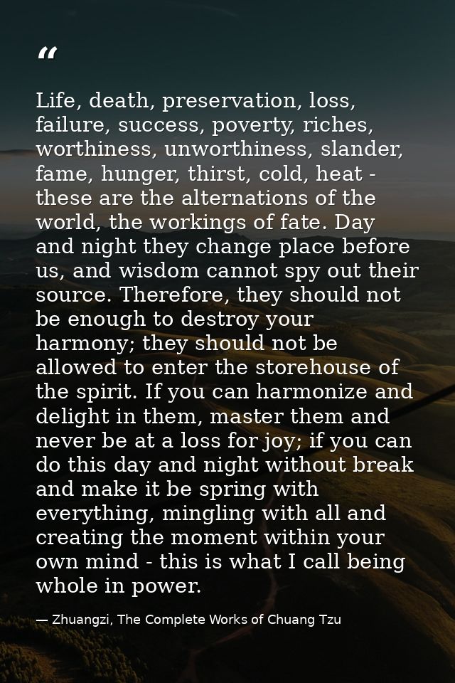 Life, death, preservation, loss, failure, success, poverty, riches, worthiness, unworthiness, slander, fame, hunger, thi — Zhuangzi, The Complete Works of Chuang Tzu