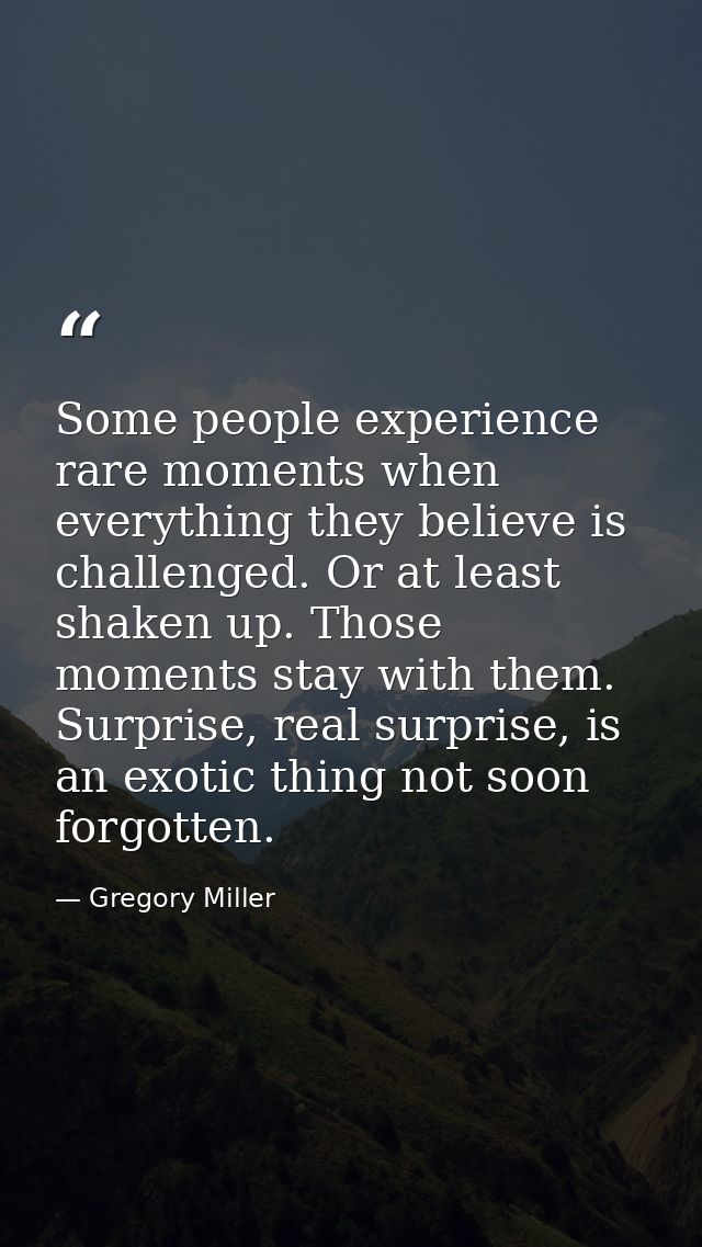 Some people experience rare moments when everything they believe is challenged. Or at least shaken up. Those moments sta — Gregory Miller