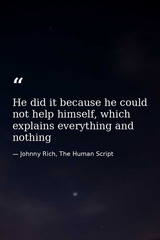He did it because he could not help himself, which explains everything and nothing — Johnny Rich, The Human Script