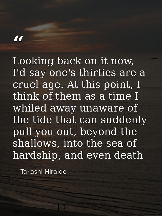 Looking back on it now, I'd say one's thirties are a cruel age. At this point, I think of them as a time I whiled away u — Takashi Hiraide