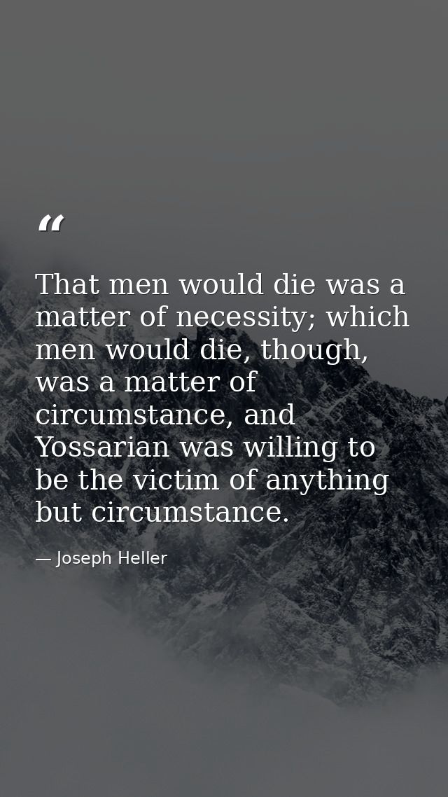 That men would die was a matter of necessity; which men would die, though, was a matter of circumstance, and Yossarian w — Joseph Heller