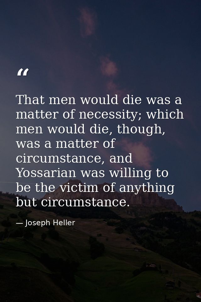 That men would die was a matter of necessity; which men would die, though, was a matter of circumstance, and Yossarian w — Joseph Heller