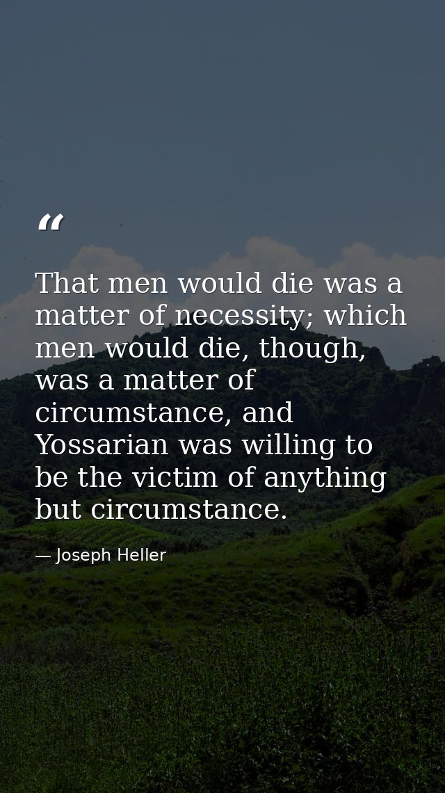That men would die was a matter of necessity; which men would die, though, was a matter of circumstance, and Yossarian w — Joseph Heller