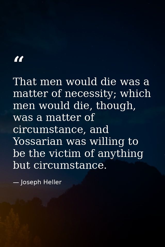That men would die was a matter of necessity; which men would die, though, was a matter of circumstance, and Yossarian w — Joseph Heller