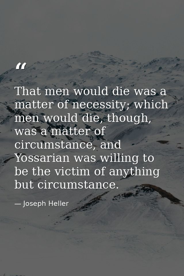 That men would die was a matter of necessity; which men would die, though, was a matter of circumstance, and Yossarian w — Joseph Heller