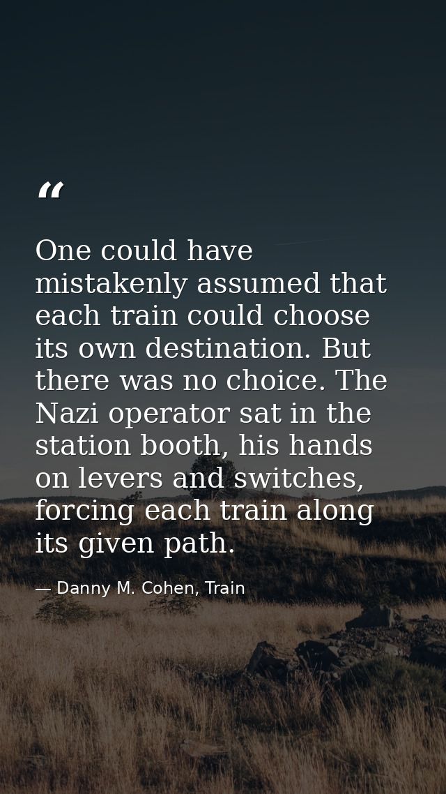 ​One could have mistakenly assumed that each train could choose its own destination. But there was no choice. The Nazi o — Danny M. Cohen, Train