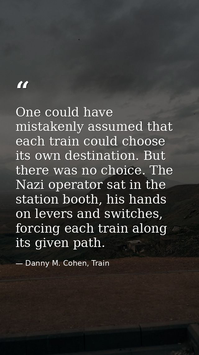 ​One could have mistakenly assumed that each train could choose its own destination. But there was no choice. The Nazi o — Danny M. Cohen, Train