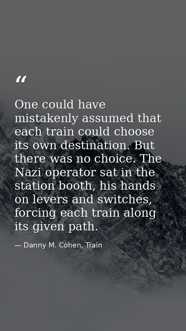 ​One could have mistakenly assumed that each train could choose its own destination. But there was no choice. The Nazi o — Danny M. Cohen, Train