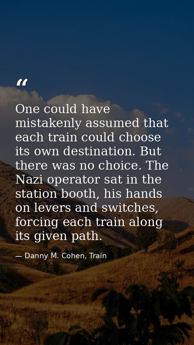 ​One could have mistakenly assumed that each train could choose its own destination. But there was no choice. The Nazi o — Danny M. Cohen, Train