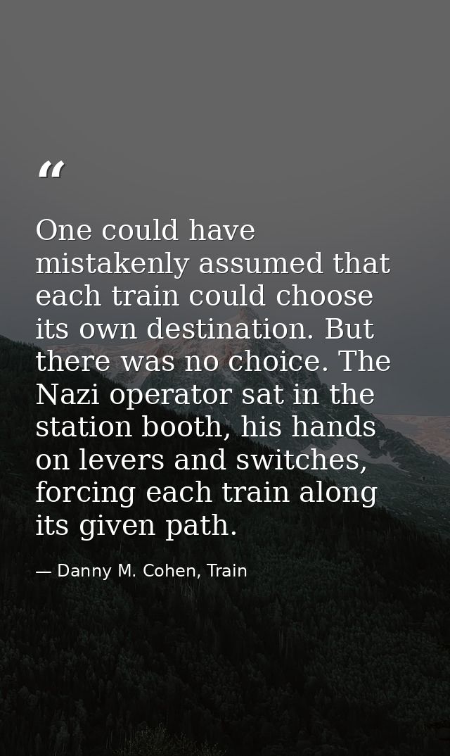 ​One could have mistakenly assumed that each train could choose its own destination. But there was no choice. The Nazi o — Danny M. Cohen, Train