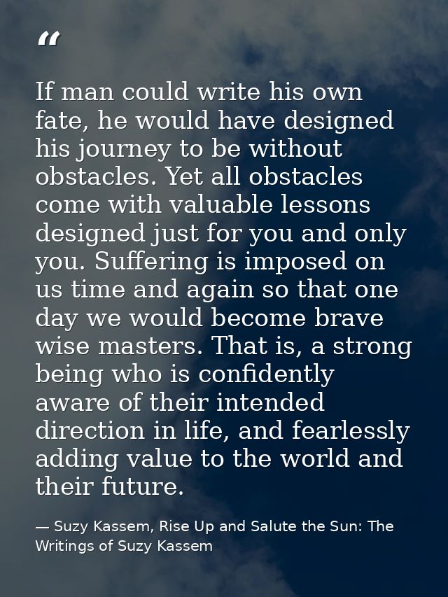 If man could write his own fate, he would have designed his journey to be without obstacles. Yet all obstacles come with — Suzy Kassem, Rise Up and Salute the Sun: The Writings of Suzy Kassem