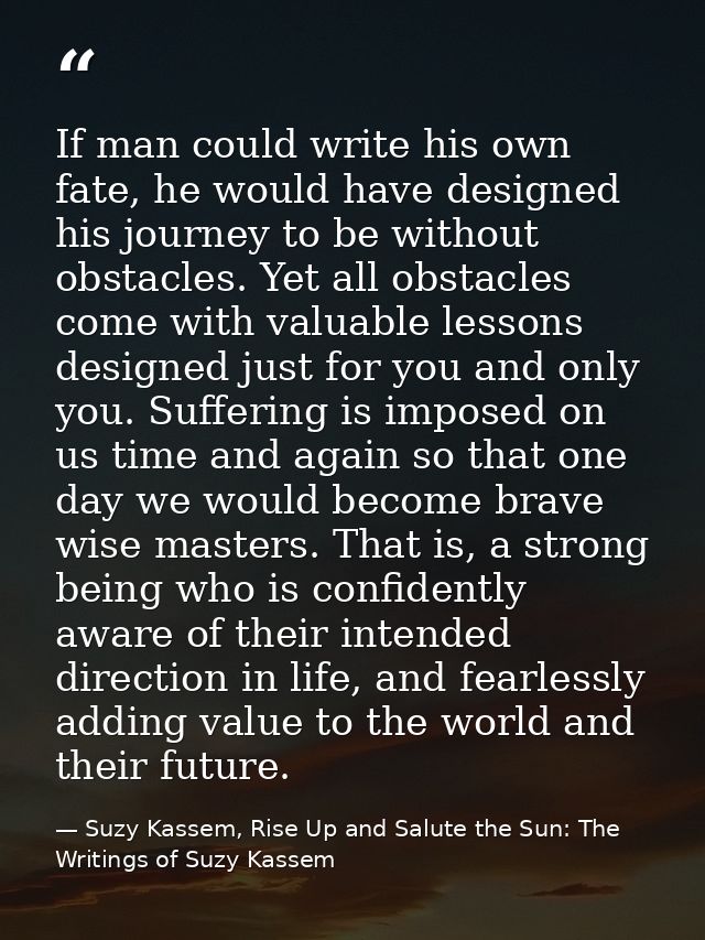 If man could write his own fate, he would have designed his journey to be without obstacles. Yet all obstacles come with — Suzy Kassem, Rise Up and Salute the Sun: The Writings of Suzy Kassem