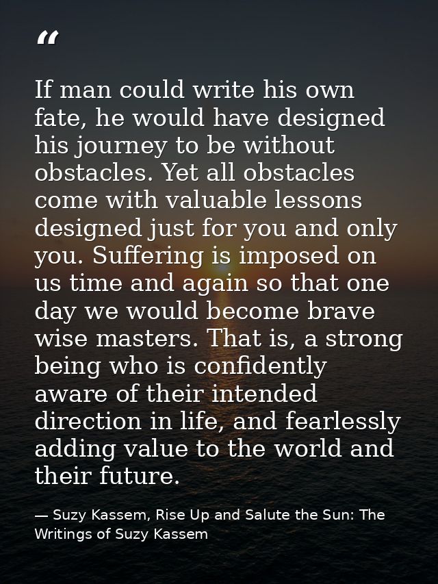 If man could write his own fate, he would have designed his journey to be without obstacles. Yet all obstacles come with — Suzy Kassem, Rise Up and Salute the Sun: The Writings of Suzy Kassem