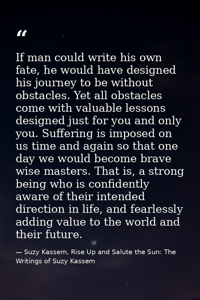 If man could write his own fate, he would have designed his journey to be without obstacles. Yet all obstacles come with — Suzy Kassem, Rise Up and Salute the Sun: The Writings of Suzy Kassem