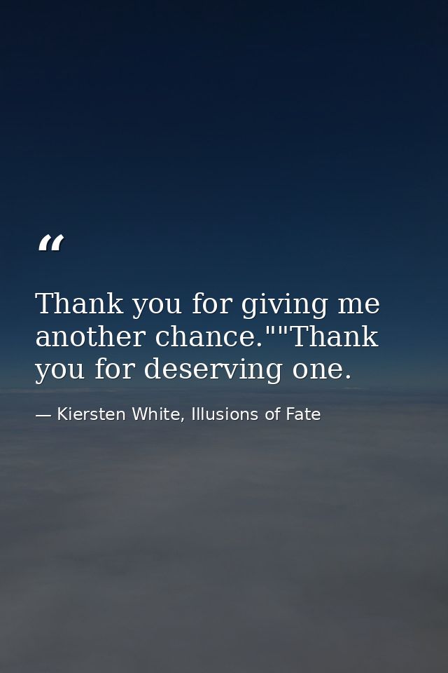 Thank you for giving me another chance.""Thank you for deserving one. — Kiersten White, Illusions of Fate