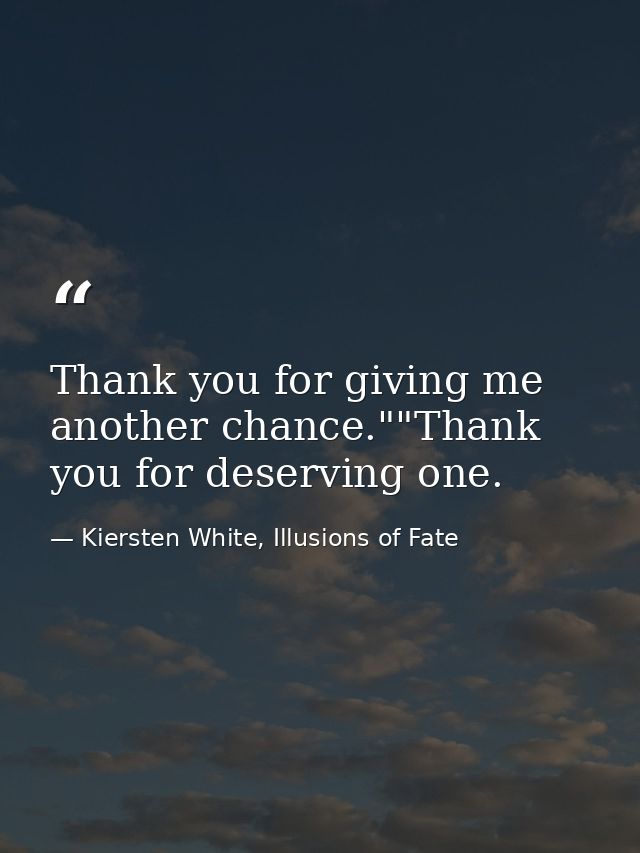 Thank you for giving me another chance.""Thank you for deserving one. — Kiersten White, Illusions of Fate