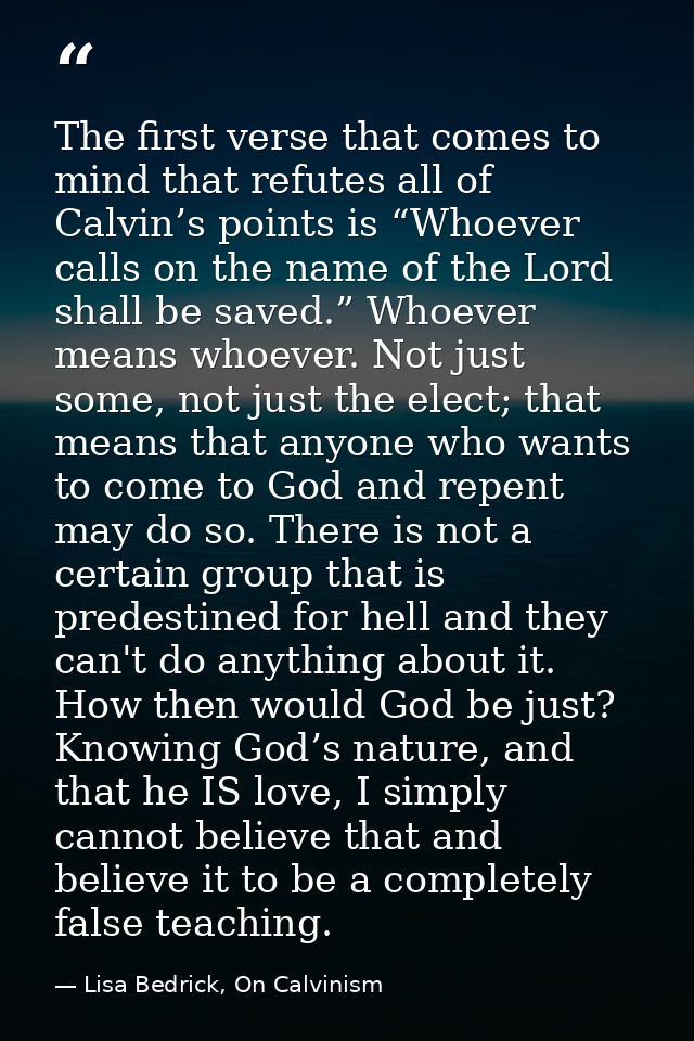 The first verse that comes to mind that refutes all of Calvin’s points is “Whoever calls on the name of the Lord shall b — Lisa Bedrick, On Calvinism