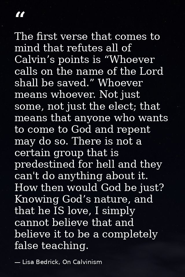 The first verse that comes to mind that refutes all of Calvin’s points is “Whoever calls on the name of the Lord shall b — Lisa Bedrick, On Calvinism