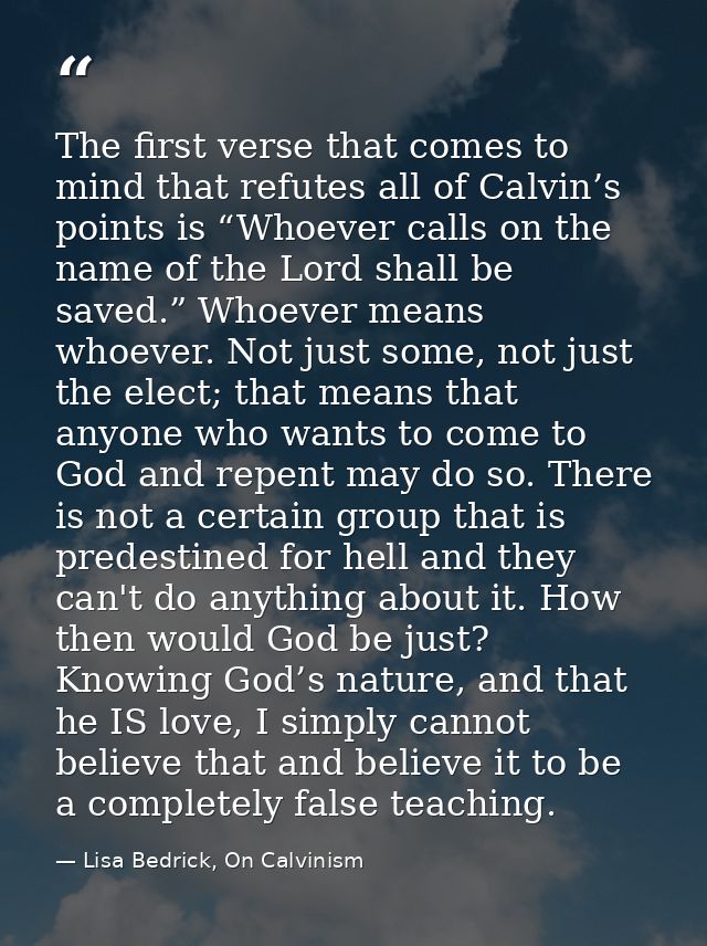 The first verse that comes to mind that refutes all of Calvin’s points is “Whoever calls on the name of the Lord shall b — Lisa Bedrick, On Calvinism