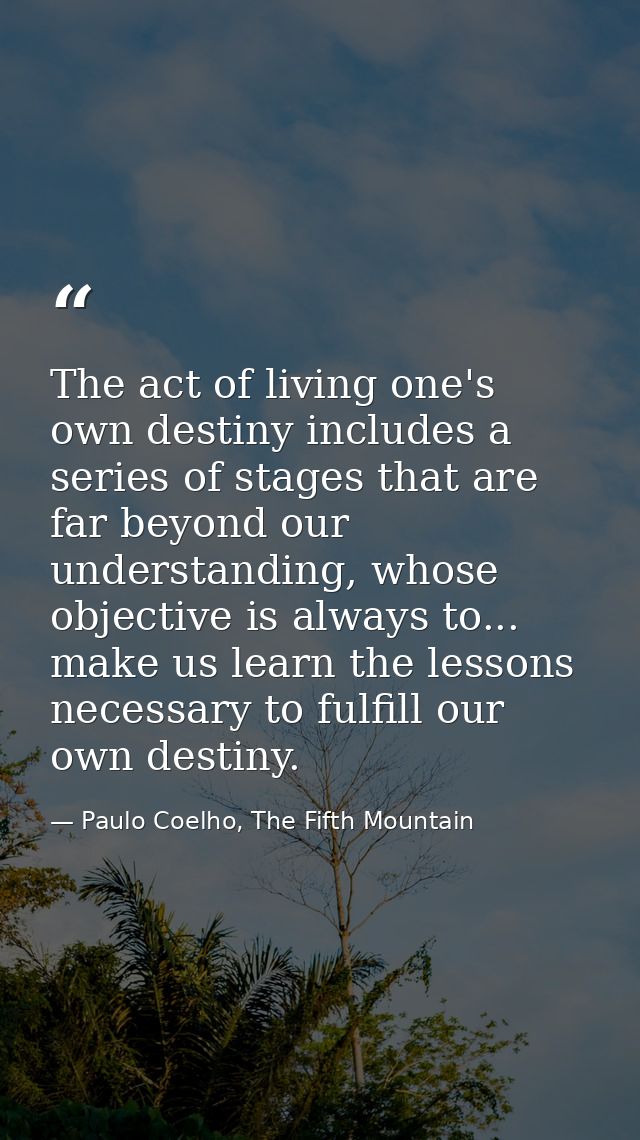 The act of living one's own destiny includes a series of stages that are far beyond our understanding, whose objective i — Paulo Coelho, The Fifth Mountain