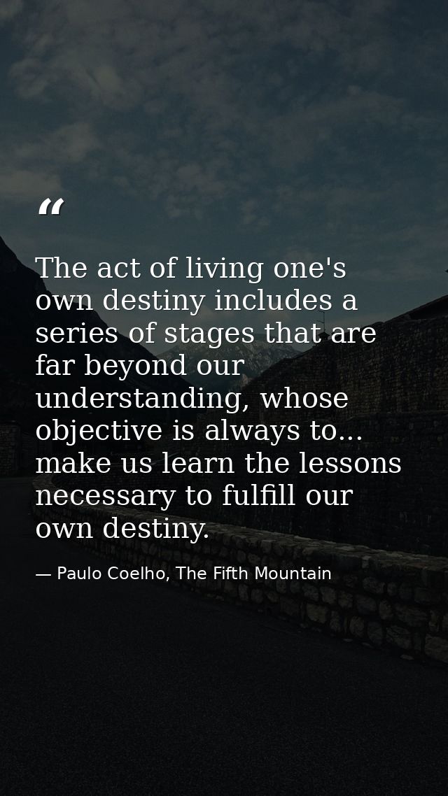 The act of living one's own destiny includes a series of stages that are far beyond our understanding, whose objective i — Paulo Coelho, The Fifth Mountain