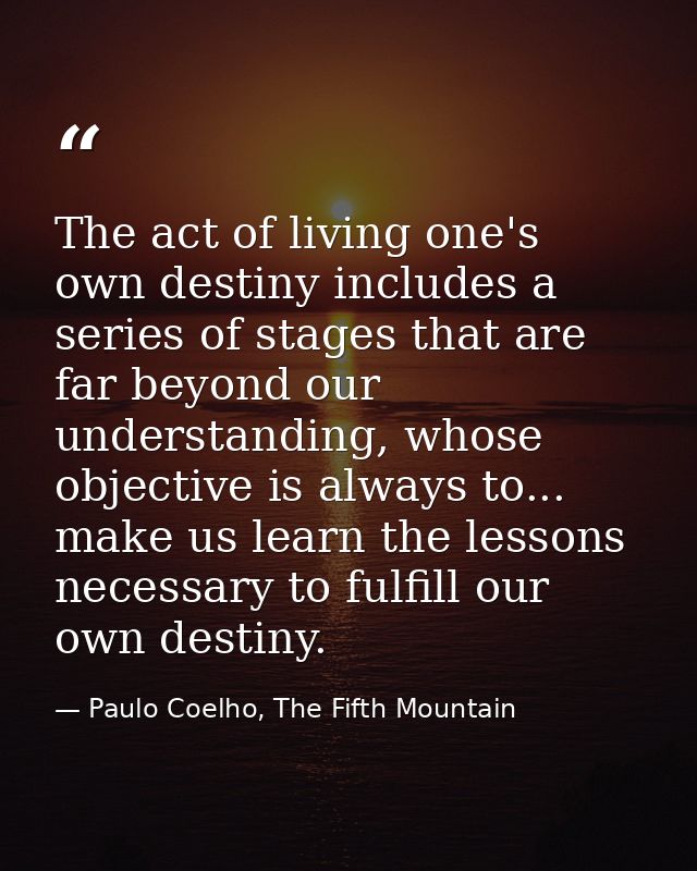 The act of living one's own destiny includes a series of stages that are far beyond our understanding, whose objective i — Paulo Coelho, The Fifth Mountain
