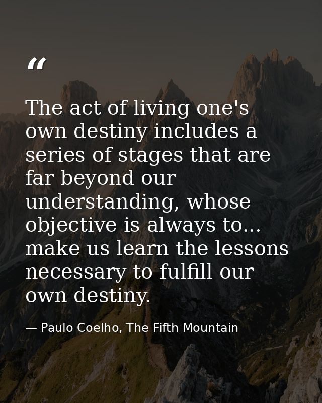 The act of living one's own destiny includes a series of stages that are far beyond our understanding, whose objective i — Paulo Coelho, The Fifth Mountain