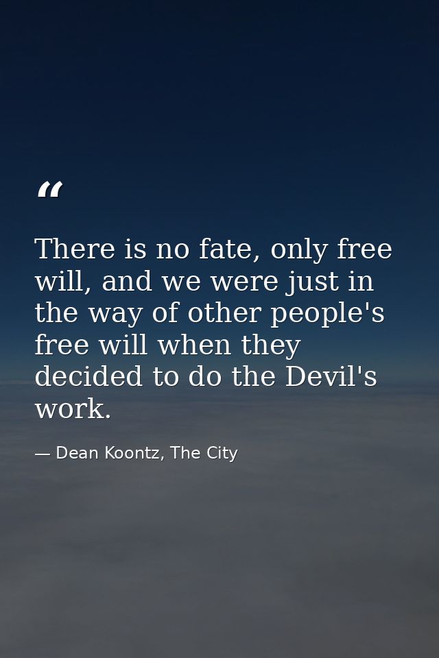 There is no fate, only free will, and we were just in the way of other people's free will when they decided to do the De — Dean Koontz, The City
