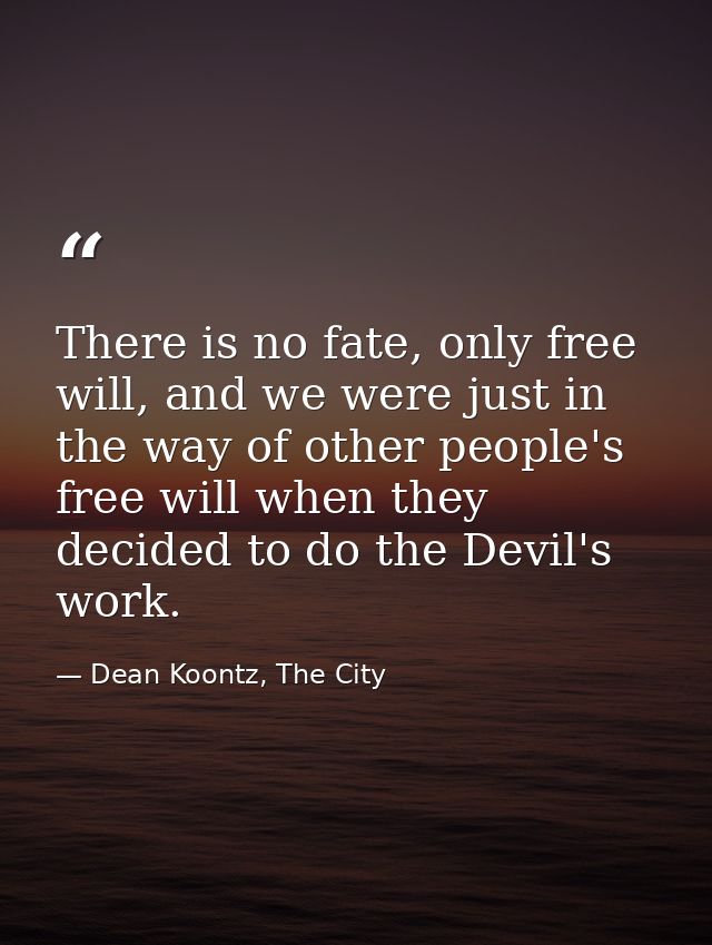 There is no fate, only free will, and we were just in the way of other people's free will when they decided to do the De — Dean Koontz, The City