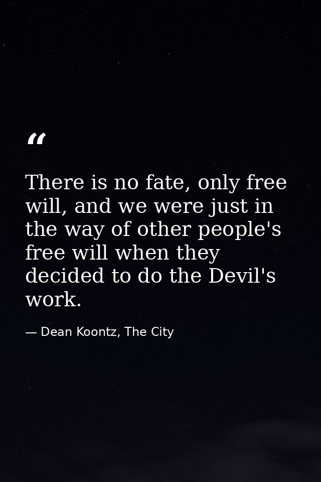 There is no fate, only free will, and we were just in the way of other people's free will when they decided to do the De — Dean Koontz, The City