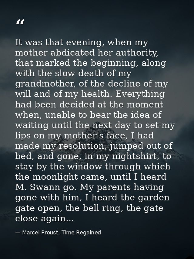 It was that evening, when my mother abdicated her authority, that marked the beginning, along with the slow death of my  — Marcel Proust, Time Regained