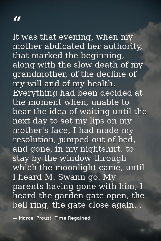 It was that evening, when my mother abdicated her authority, that marked the beginning, along with the slow death of my  — Marcel Proust, Time Regained